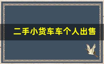 二手小货车车个人出售,附近二手五菱小货车