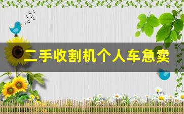 二手收割机个人车急卖,3到5万二手小麦收割机