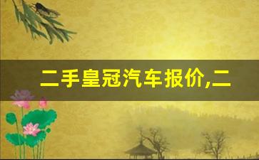 二手皇冠汽车报价,二手皇冠08年能卖多少钱