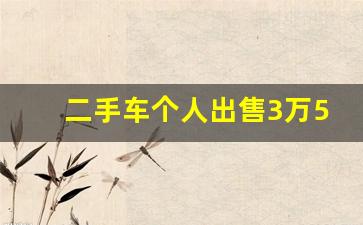 二手车个人出售3万5万,个人出售一手私家车