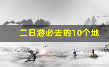 二日游必去的10个地方,适合二日游的地方