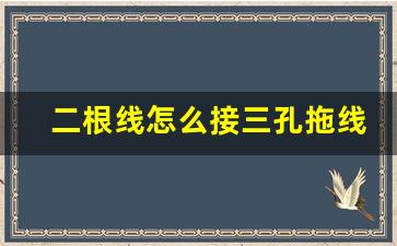 二根线怎么接三孔拖线板,二根线怎么分火线零线