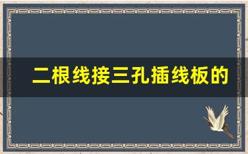 二根线接三孔插线板的注意事项,2线接三线插座的步骤