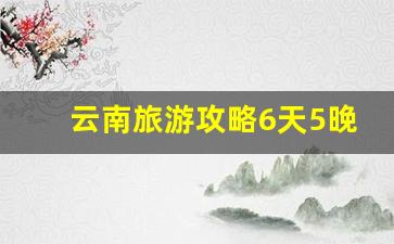 云南旅游攻略6天5晚多少钱