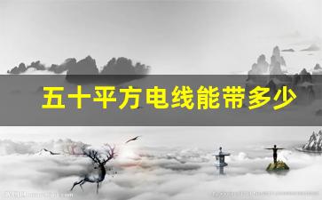 五十平方电线能带多少千瓦,电线平方与功率计算