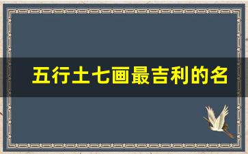 五行土七画最吉利的名字