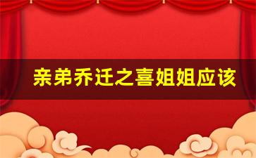 亲弟乔迁之喜姐姐应该给多少钱,姐姐乔迁之喜送多少红包合适