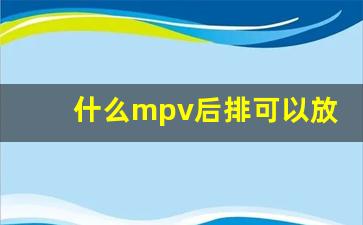 什么mpv后排可以放平