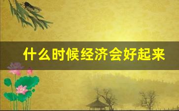 什么时候经济会好起来,全球大萧条已成定局