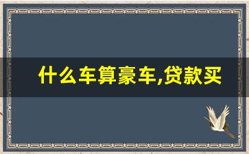 什么车算豪车,贷款买豪车的人多吗