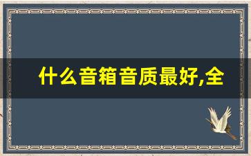 什么音箱音质最好,全球顶级音响十大名牌