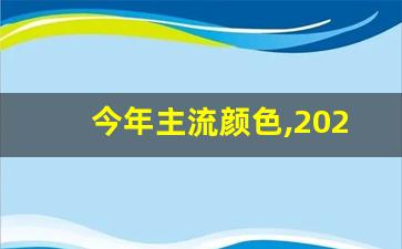 今年主流颜色,2024主流颜色