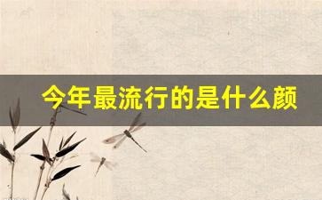 今年最流行的是什么颜色,2024年最火的颜色衣服