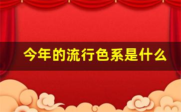 今年的流行色系是什么颜色