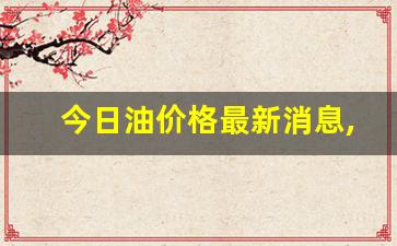 今日油价格最新消息,油价调整价格一览表