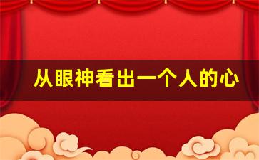 从眼神看出一个人的心理,识人术眼睛看出人品