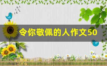 令你敬佩的人作文500字,让我敬佩的人作文500字