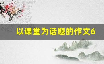 以课堂为话题的作文600字,人生处处是课堂作文