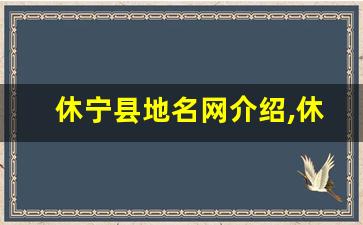 休宁县地名网介绍,休宁县经济