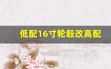 低配16寸轮毂改高配17寸,低配换高配轮毂合法吗