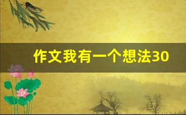 作文我有一个想法300字优秀,我有一个想法保护环境