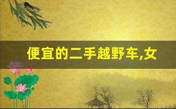 便宜的二手越野车,女士越野车排行榜前十名