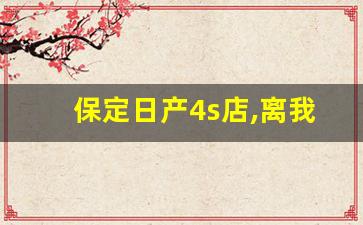 保定日产4s店,离我最近的日产4s店