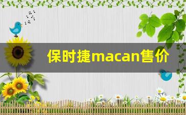 保时捷macan售价36万,小卡宴macan报价