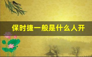 保时捷一般是什么人开,开保时捷的男生能找吗