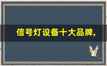 信号灯设备十大品牌,灯具十大公认品牌排行榜