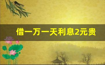 借一万一天利息2元贵吗,3厘的利息,一万一个月是多少