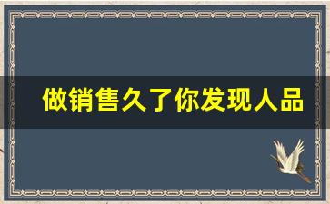 做销售久了你发现人品的重要,一做销售就感觉压抑焦虑