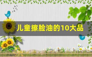 儿童擦脸油的10大品牌