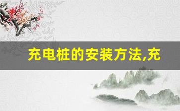 充电桩的安装方法,充电桩补贴政策2023