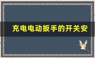 充电电动扳手的开关安装视频,充电扳手论坛