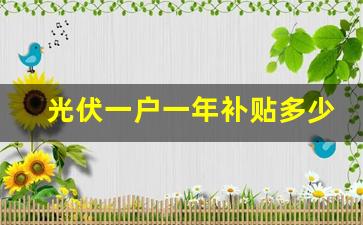 光伏一户一年补贴多少,农村装光伏国家怎么补贴