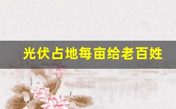 光伏占地每亩给老百姓多少钱,2023光伏价格明细表