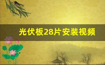 光伏板28片安装视频教程,4工人一天可以安装多少组光伏板