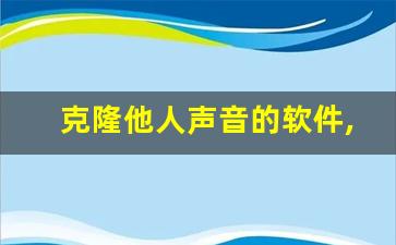 克隆他人声音的软件,什么软件可以模仿别人的声音