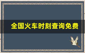 全国火车时刻查询免费下载,最新全国火车时刻表查询