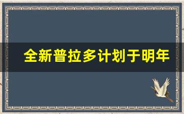 全新普拉多计划于明年7月上市