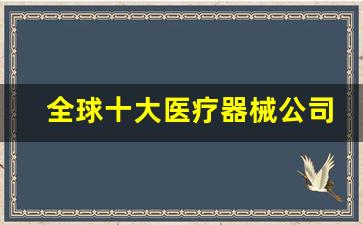 全球十大医疗器械公司,深圳10大医疗器械