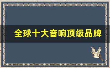 全球十大音响顶级品牌排行榜,世界四大耳机品牌之首