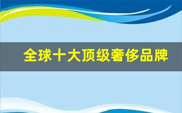 全球十大顶级奢侈品牌,国际10大奢侈品牌