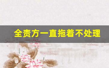 全责方一直拖着不处理怎么办,事故认定书一出就马上放车