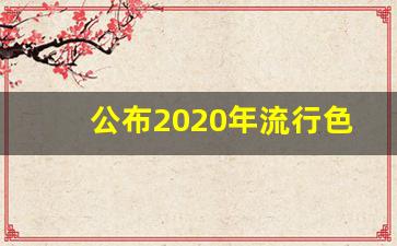 公布2020年流行色,2020年的流行色