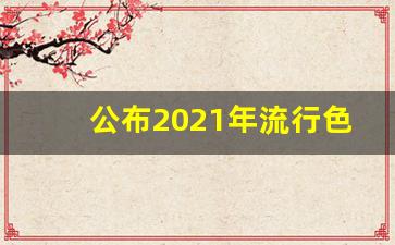 公布2021年流行色,2021年最新流行色