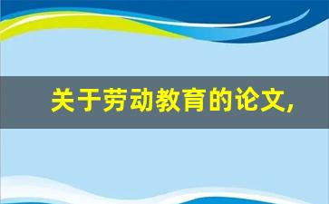 关于劳动教育的论文,感受劳动之美,共享劳动快乐