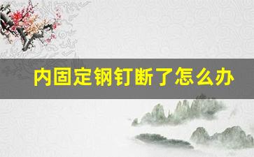 内固定钢钉断了怎么办,手术钉子断了谁的责任