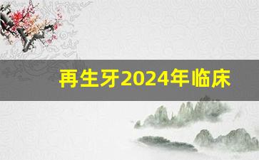 再生牙2024年临床了,牙齿缺失的最佳修复方法